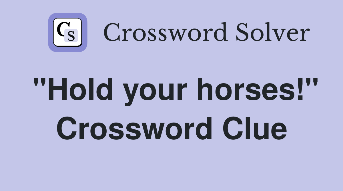 "Hold your horses!" Crossword Clue Answers Crossword Solver